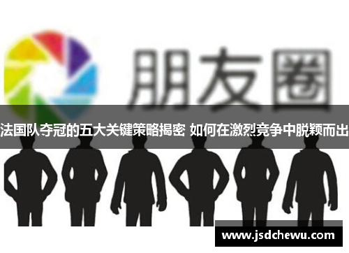 法国队夺冠的五大关键策略揭密 如何在激烈竞争中脱颖而出
