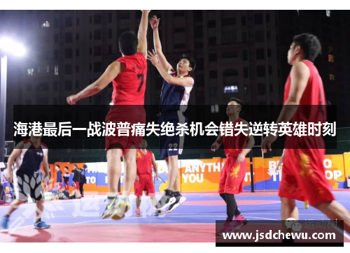 海港最后一战波普痛失绝杀机会错失逆转英雄时刻