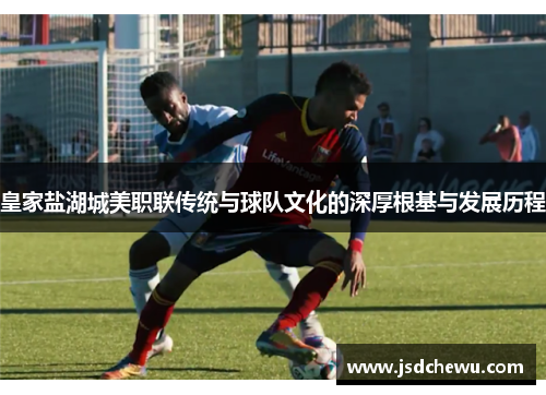 皇家盐湖城美职联传统与球队文化的深厚根基与发展历程