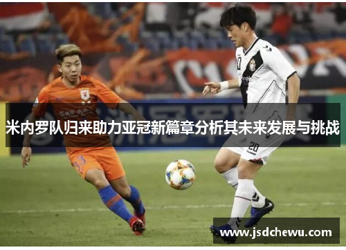 米内罗队归来助力亚冠新篇章分析其未来发展与挑战 米内罗队归来助力亚冠新篇章分析其未来发展与挑战