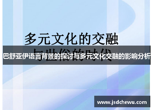 巴舒亚伊语言背景的探讨与多元文化交融的影响分析 巴舒亚伊语言背景的探讨与多元文化交融的影响分析