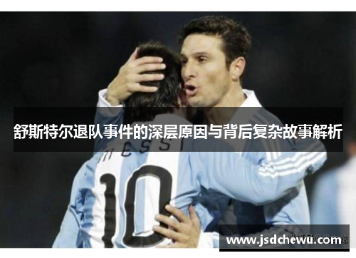 舒斯特尔退队事件的深层原因与背后复杂故事解析 舒斯特尔退队事件的深层原因与背后复杂故事解析