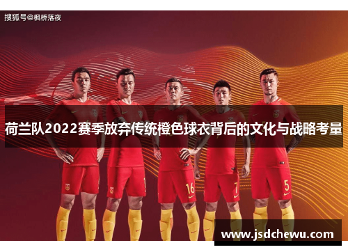 荷兰队2022赛季放弃传统橙色球衣背后的文化与战略考量