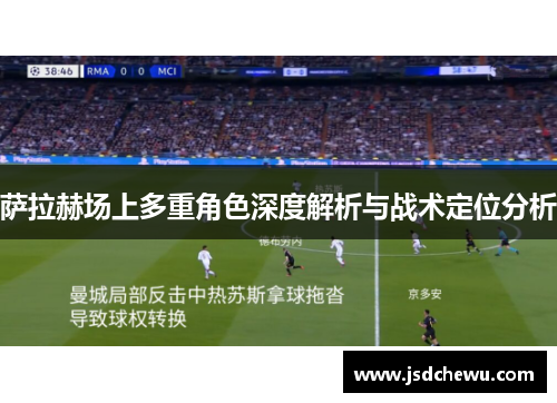 萨拉赫场上多重角色深度解析与战术定位分析